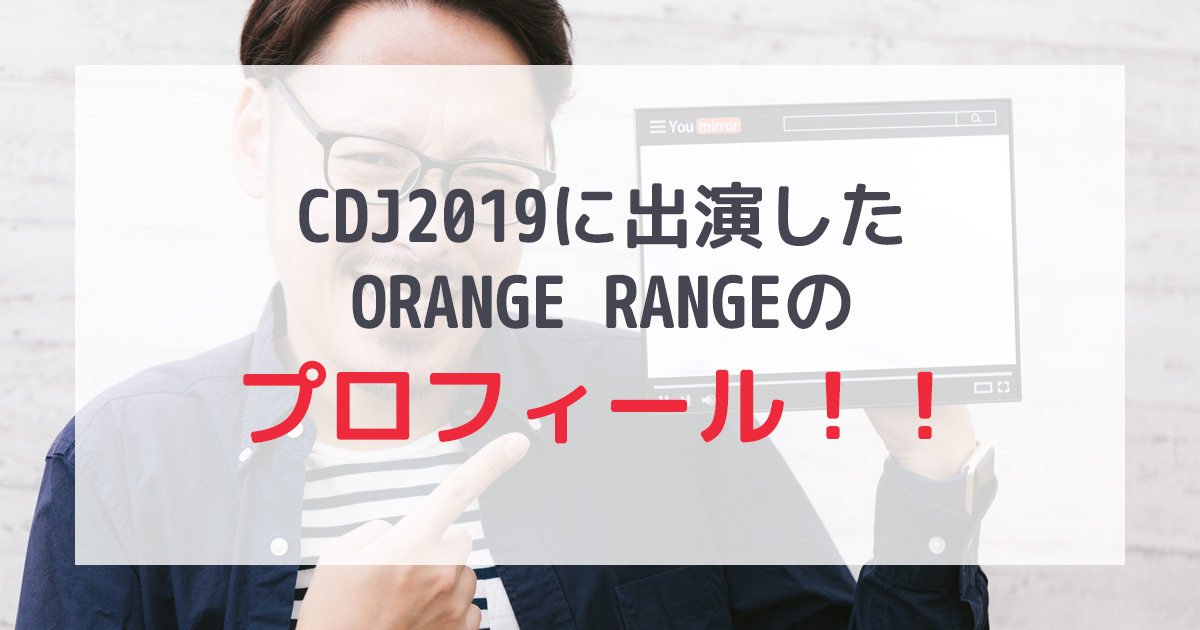 CDJ2019に出演したORANGE RANGEのプロフィール！