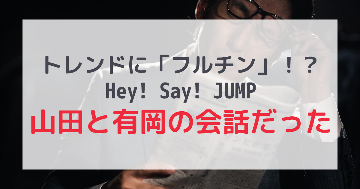 トレンド「フルチン」はHey! Say! JUMP山田と有岡！！