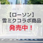 【ローソン】雪ミクとのコラボ商品北海道限定で発売！