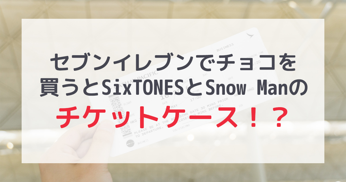 【セブンイレブン】SixTONESとSnow Manのチケットケースがもらえる！？